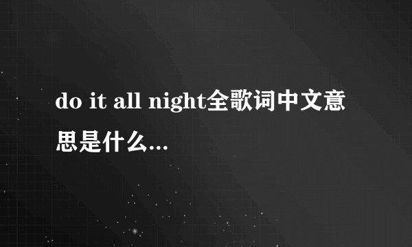 do it all night全歌词中文意思是什么啊？谁知道