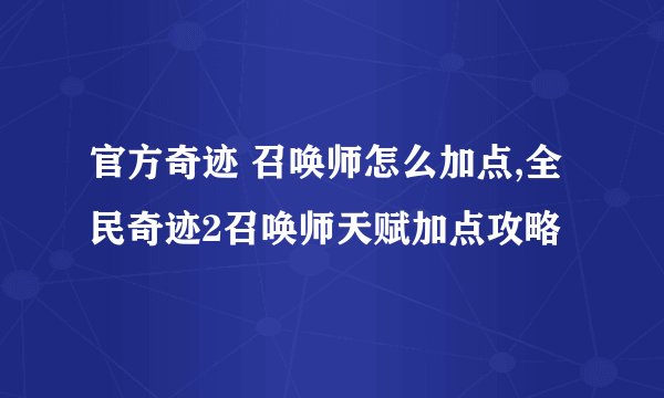 官方奇迹 召唤师怎么加点,全民奇迹2召唤师天赋加点攻略