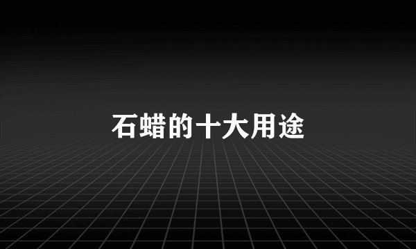 石蜡的十大用途