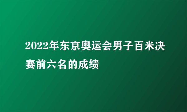 2022年东京奥运会男子百米决赛前六名的成绩