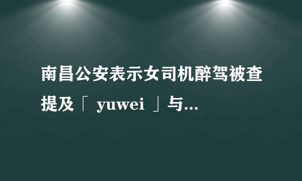 南昌公安表示女司机醉驾被查提及「 yuwei 」与当地公安系统同音领导「不相关」，事件或将如何发展？