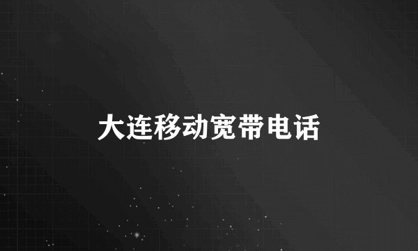 大连移动宽带电话