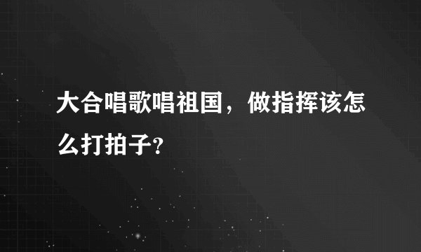 大合唱歌唱祖国，做指挥该怎么打拍子？