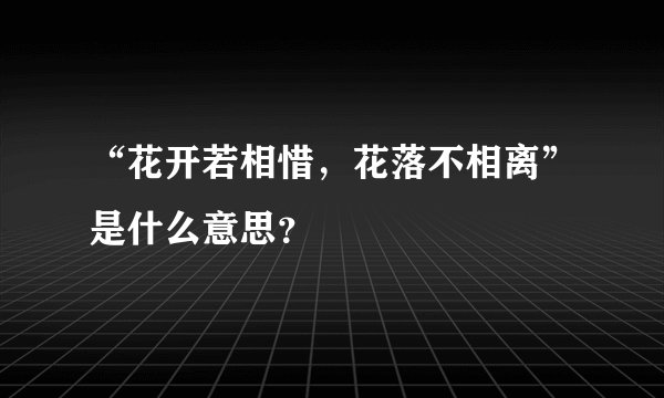 “花开若相惜，花落不相离”是什么意思？