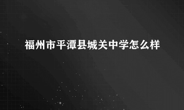 福州市平潭县城关中学怎么样