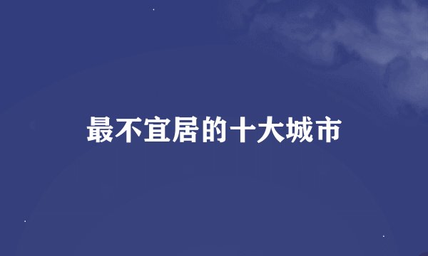 最不宜居的十大城市