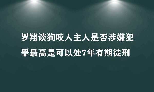 罗翔谈狗咬人主人是否涉嫌犯罪最高是可以处7年有期徒刑