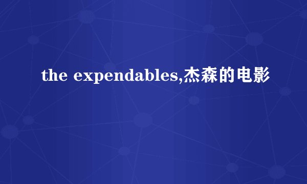 the expendables,杰森的电影