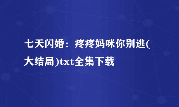 七天闪婚：疼疼妈咪你别逃(大结局)txt全集下载