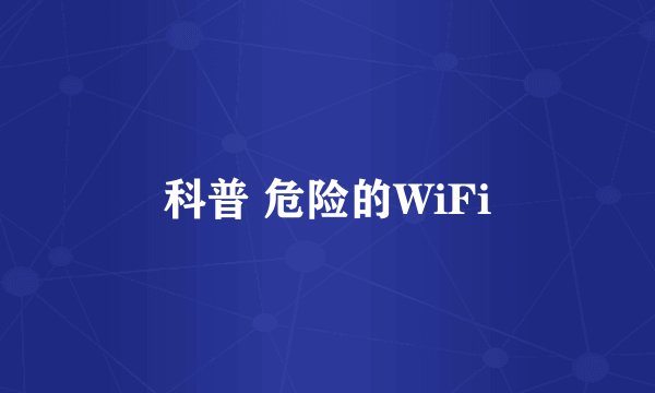科普 危险的WiFi