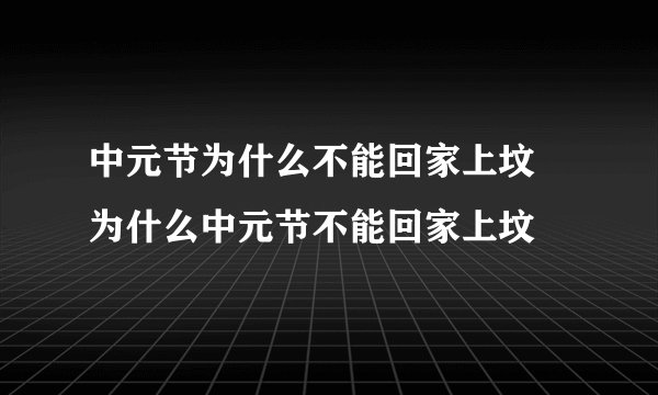 中元节为什么不能回家上坟 为什么中元节不能回家上坟