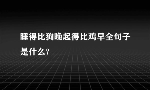 睡得比狗晚起得比鸡早全句子是什么?