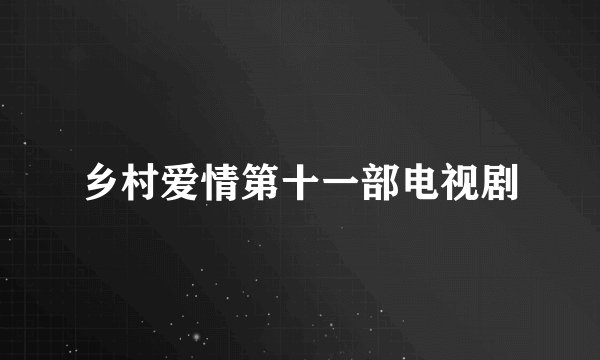 乡村爱情第十一部电视剧