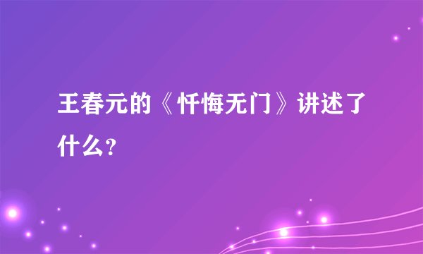 王春元的《忏悔无门》讲述了什么？