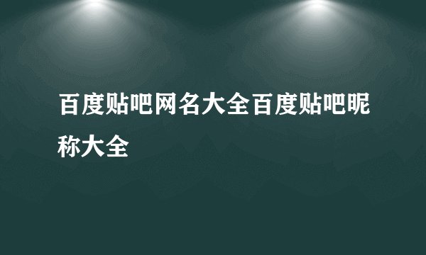 百度贴吧网名大全百度贴吧昵称大全