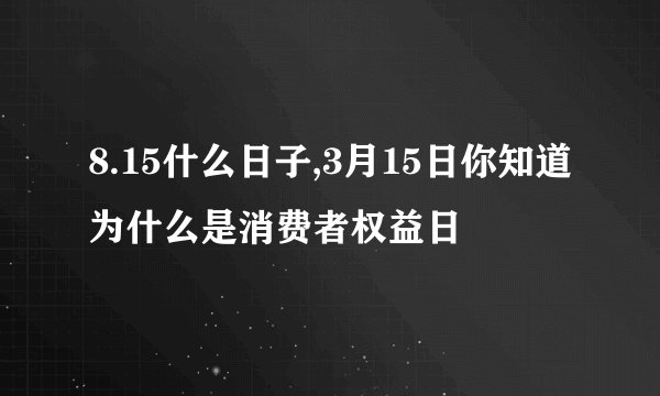 8.15什么日子,3月15日你知道为什么是消费者权益日