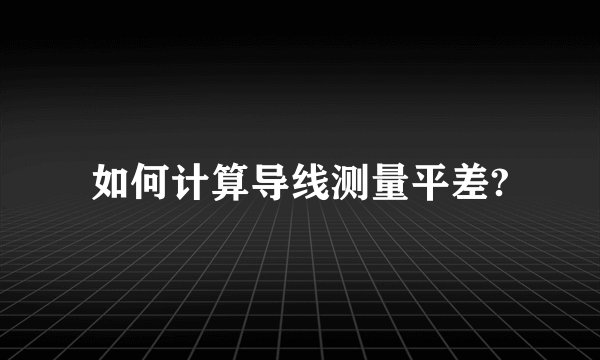 如何计算导线测量平差?
