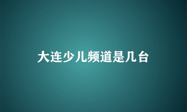大连少儿频道是几台