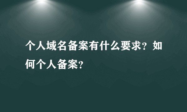 个人域名备案有什么要求？如何个人备案？