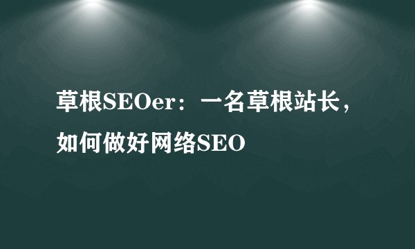 草根SEOer：一名草根站长，如何做好网络SEO