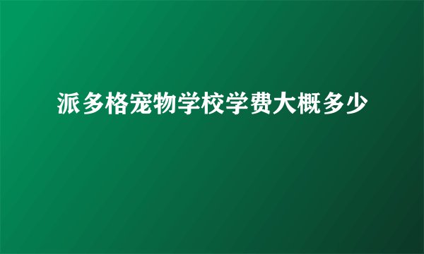 派多格宠物学校学费大概多少