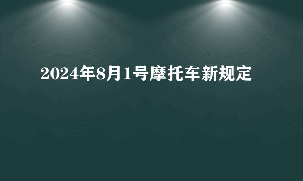 2024年8月1号摩托车新规定