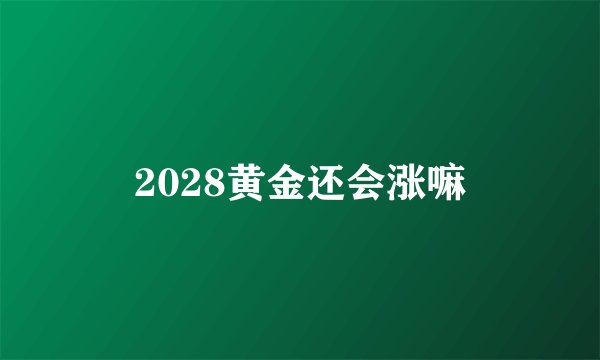 2028黄金还会涨嘛