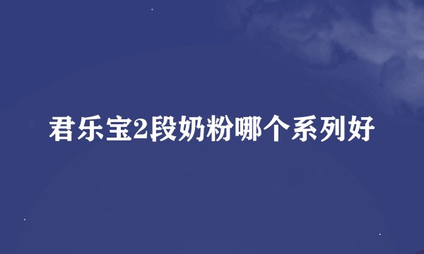 君乐宝2段奶粉哪个系列好