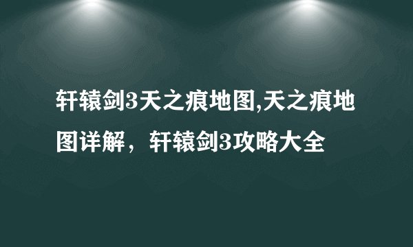 轩辕剑3天之痕地图,天之痕地图详解，轩辕剑3攻略大全