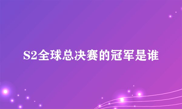 S2全球总决赛的冠军是谁
