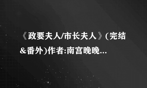 《政要夫人/市长夫人》(完结&番外)作者:南宫晚晚 TXT下载
