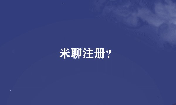 米聊注册？