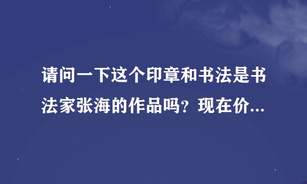 请问一下这个印章和书法是书法家张海的作品吗？现在价格怎么算啊？