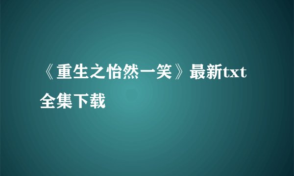 《重生之怡然一笑》最新txt全集下载