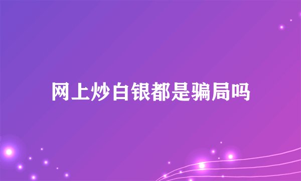 网上炒白银都是骗局吗