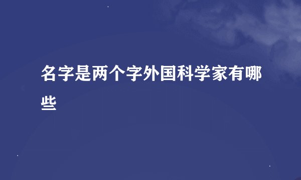 名字是两个字外国科学家有哪些