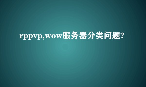 rppvp,wow服务器分类问题?