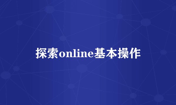 探索online基本操作