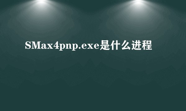 SMax4pnp.exe是什么进程