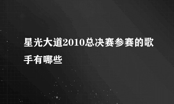 星光大道2010总决赛参赛的歌手有哪些