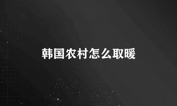 韩国农村怎么取暖