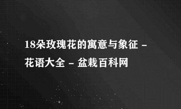 18朵玫瑰花的寓意与象征 - 花语大全 - 盆栽百科网