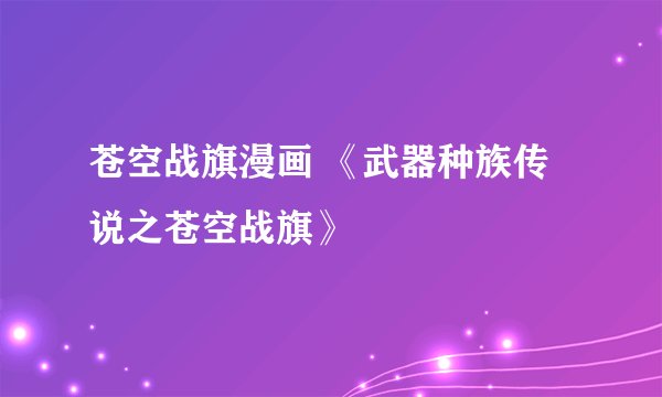 苍空战旗漫画 《武器种族传说之苍空战旗》