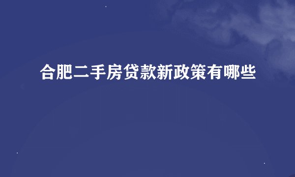合肥二手房贷款新政策有哪些