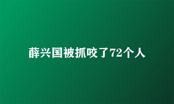 薛兴国被抓咬了72个人
