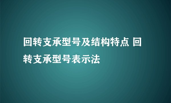 回转支承型号及结构特点 回转支承型号表示法