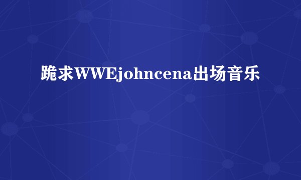 跪求WWEjohncena出场音乐