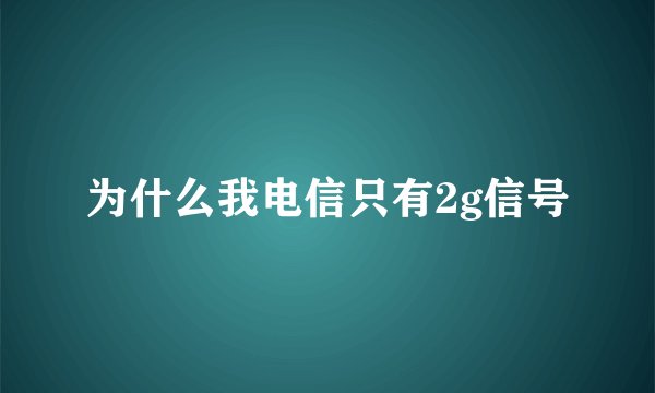 为什么我电信只有2g信号