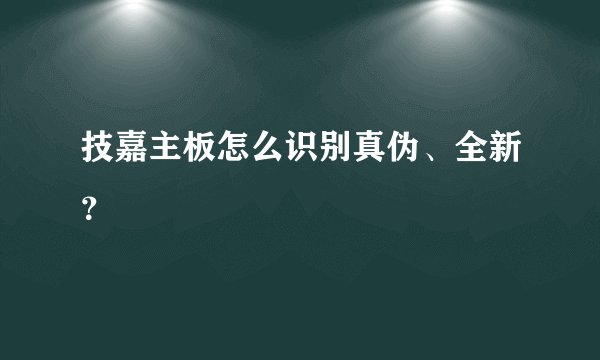技嘉主板怎么识别真伪、全新？