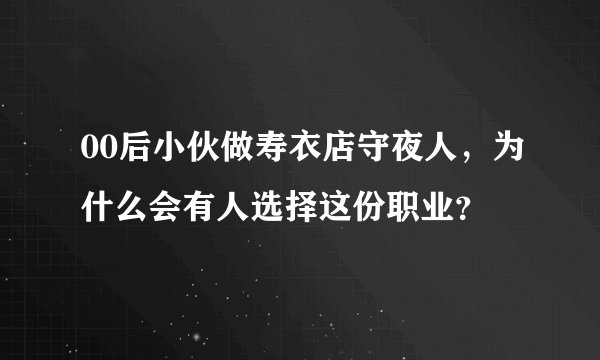 00后小伙做寿衣店守夜人，为什么会有人选择这份职业？